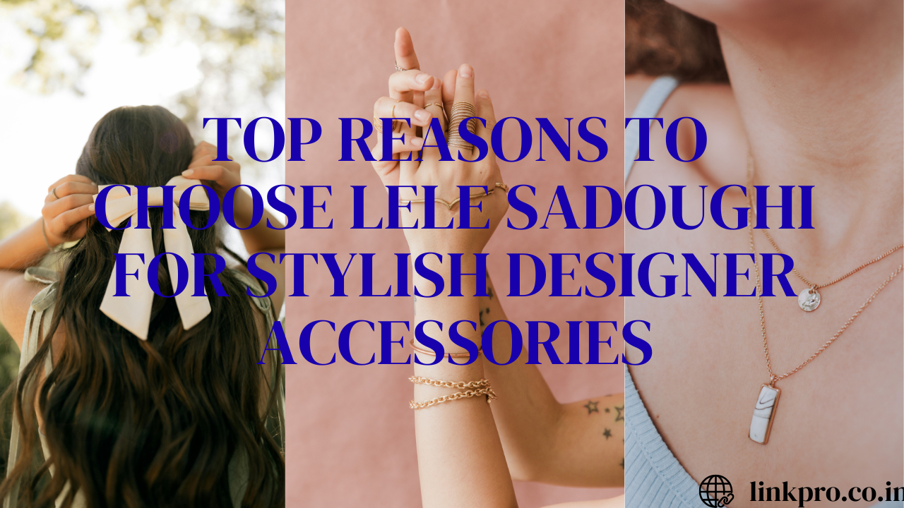 Top Reasons to Choose LELE SADOUGHI for Stylish Designer Accessories