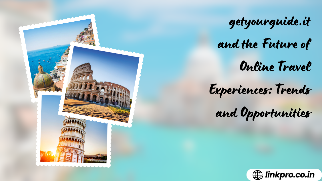 getyourguide.it and the Future of Online Travel Experiences Trends and Opportunities