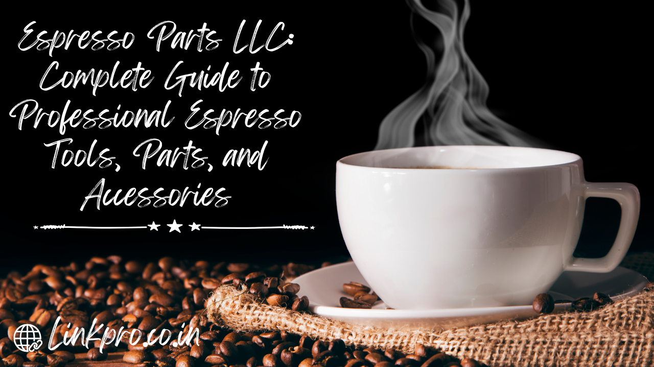 Espresso Parts LLC: Complete Guide to Professional Espresso Tools, Parts, and Accessories