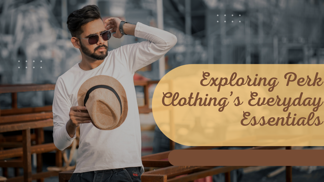 How Perk Clothing Combines Fashion, Comfort, and Everyday Lifestyle Needs