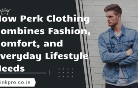 How Perk Clothing Combines Fashion, Comfort, and Everyday Lifestyle Needs