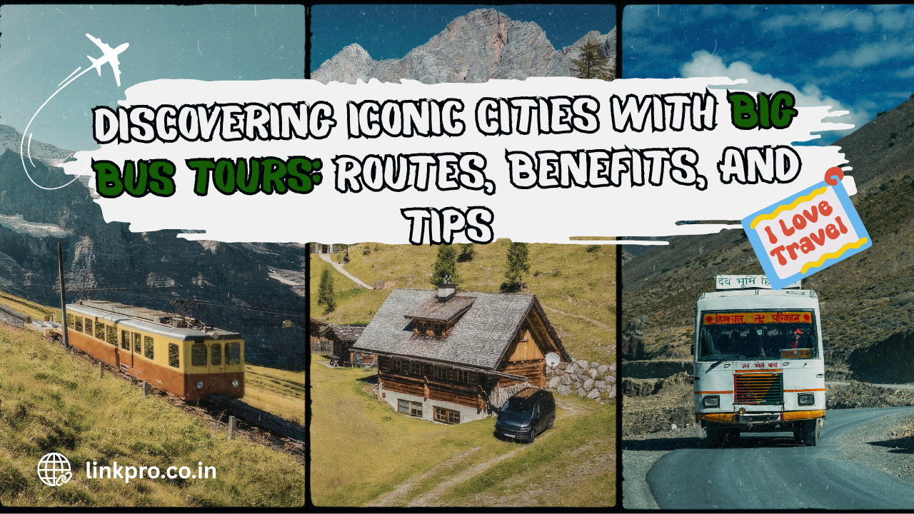 Discovering Iconic Cities With Big Bus Tours: Routes, Benefits, and Tips