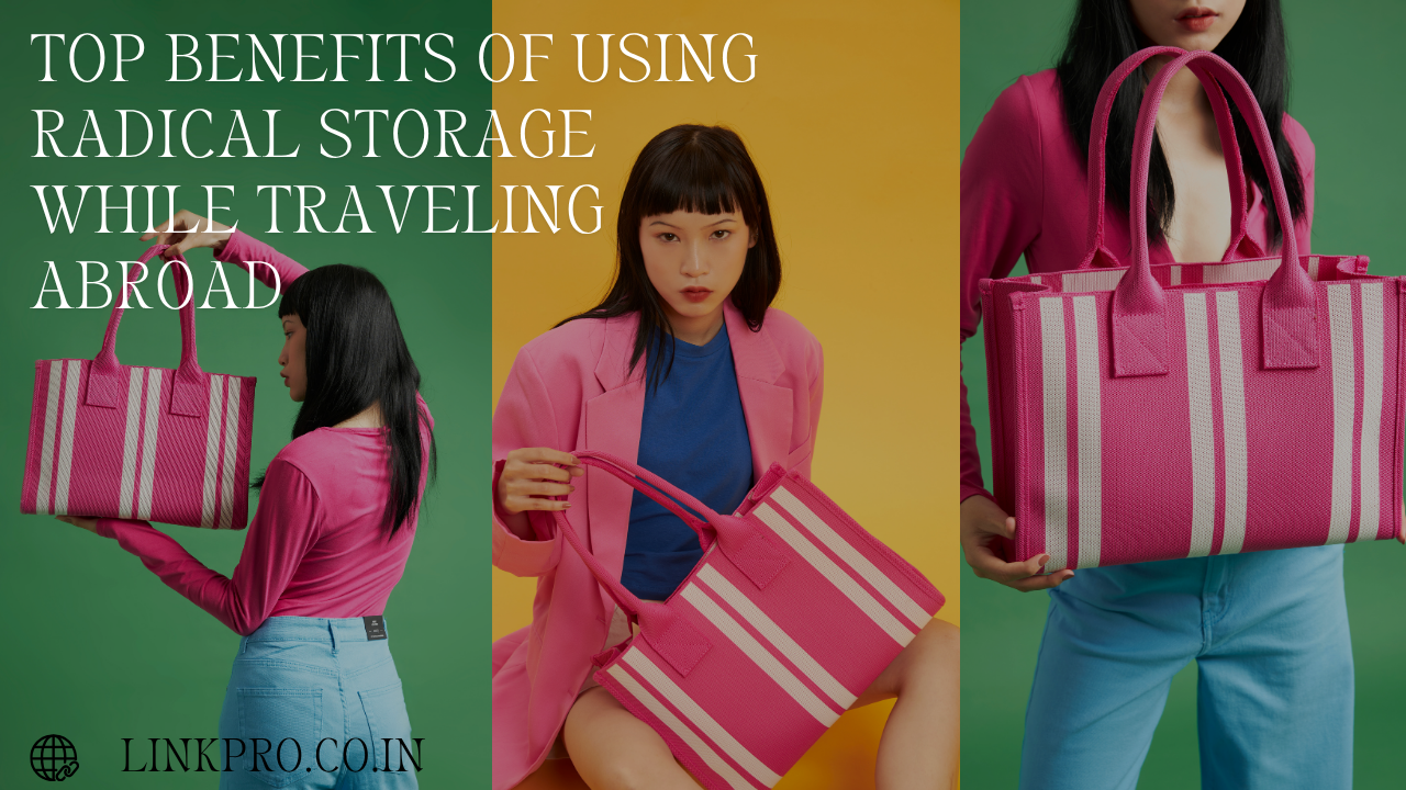 Top Benefits of Using Radical Storage While Traveling Abroad